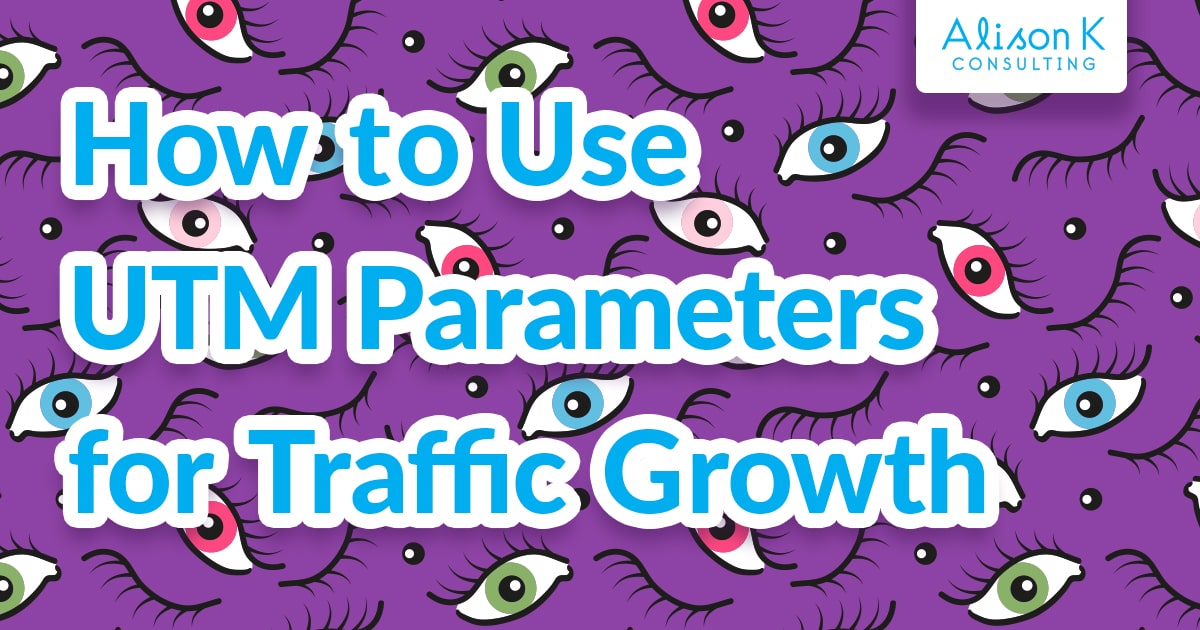 How to Use UTM Parameters for Traffic Growth - Alison K Consulting